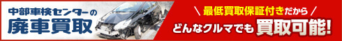 中部車検センターの廃車買取 最低買取保証付きだからどんなクルマでも買取可能!