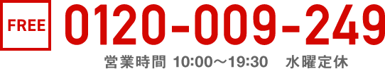 通話無料 0120-009-249 受付時間10:00～18:00/水曜定休